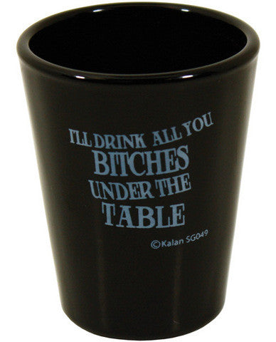 I&#039;ll drink all you bitches under the table black shot glass