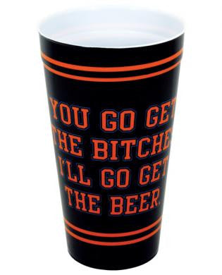 You go get the bitches and i&#039;ll go get the beer drinking cup